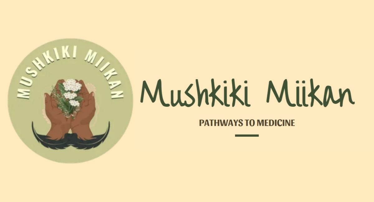 A beige banner featuring a circular logo on the left. Inside the circle, two hands gently hold a bundle of medicinal plants with white blossoms. The words ‘Mushkiki Miikan’ curve around the top of the circle. To the right of the logo, the text ‘Mushkiki Miikan’ appears in dark green script, with ‘Pathways to Medicine’ written below in smaller uppercase letters.